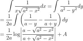 \int\frac{1}{x\sqrt{a^2-x^2}}dx=\int\frac{1}{a^2-y^2}dy\\
=\frac{1}{2a}\int\left(\frac{1}{a-y}-\frac{1}{a+y}\right)dy\\
=\frac{1}{2a}\log\biggr|\frac{a-\sqrt{a^2-x^2}}{a+\sqrt{a^2-x^2}}\biggr|+A\\